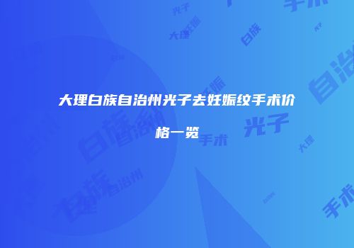 大理白族自治州光子去妊娠纹手术价格一览