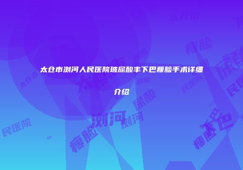 太仓市浏河人民医院玻尿酸丰下巴瘦脸手术详细介绍