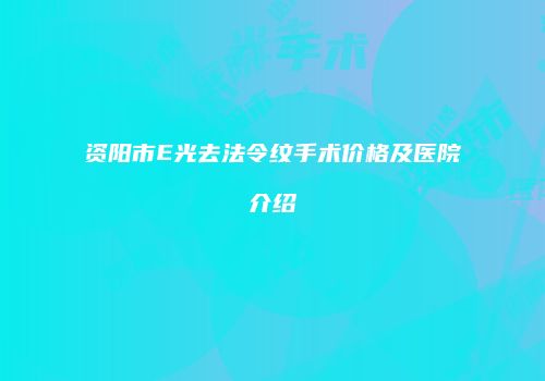 资阳市E光去法令纹手术价格及医院介绍