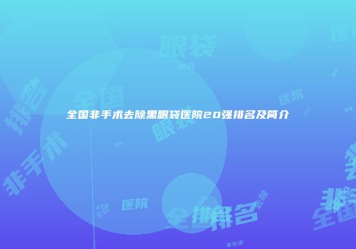 全国非手术去除黑眼袋医院20强排名及简介