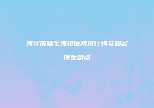 菏泽市睫毛嫁接医院排行榜与知名医生盘点