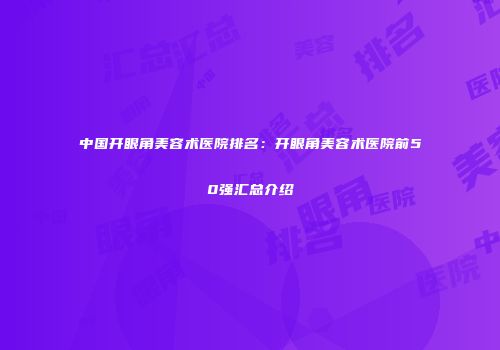 中国开眼角美容术医院排名：开眼角美容术医院前50强汇总介绍