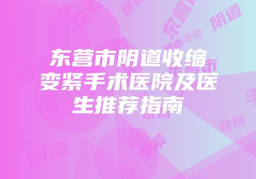 东营市阴道收缩变紧手术医院及医生推荐指南