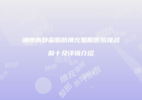 湖州市卧蚕脂肪填充整形医院排名前十及详情介绍