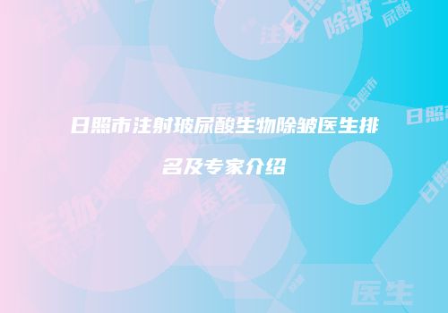 日照市注射玻尿酸生物除皱医生排名及专家介绍