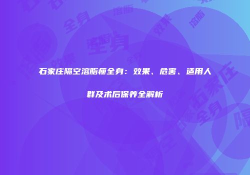 石家庄隔空溶脂瘦全身：效果、危害、适用人群及术后保养全解析