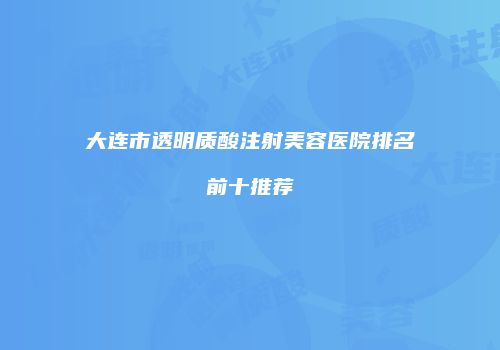 大连市透明质酸注射美容医院排名前十推荐