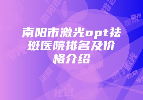 南阳市激光opt祛斑医院排名及价格介绍