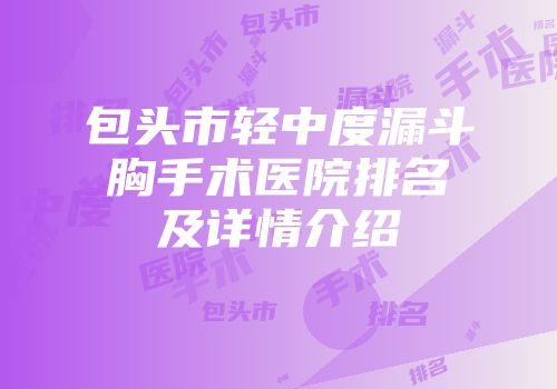 包头市轻中度漏斗胸手术医院排名及详情介绍