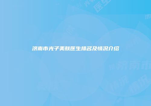 济南市光子美肤医生排名及情况介绍