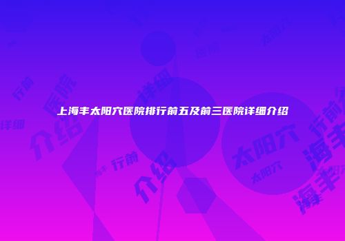上海丰太阳穴医院排行前五及前三医院详细介绍