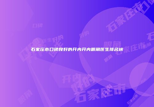 石家庄市口碑良好的开内开内眼角医生排名榜