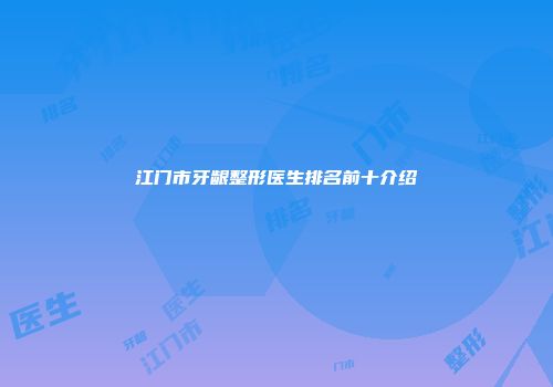 江门市牙龈整形医生排名前十介绍
