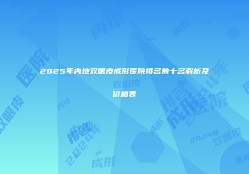 2025年内地双眼皮成形医院排名前十名解析及价格表