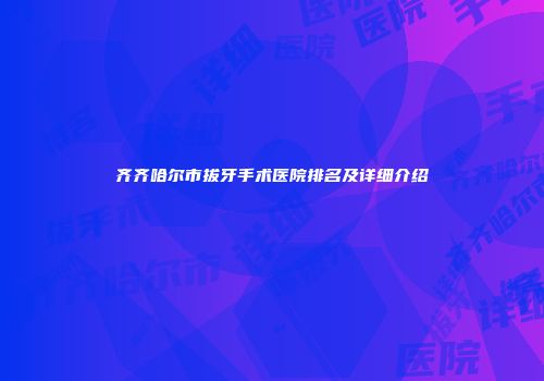 齐齐哈尔市拔牙手术医院排名及详细介绍