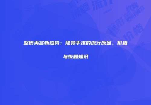 整形美容新趋势：隆鼻手术的流行原因、价格与恢复知识