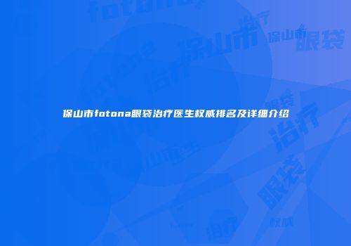 保山市fotona眼袋治疗医生权威排名及详细介绍