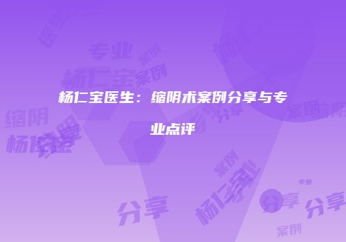 杨仁宝医生：缩阴术案例分享与专业点评