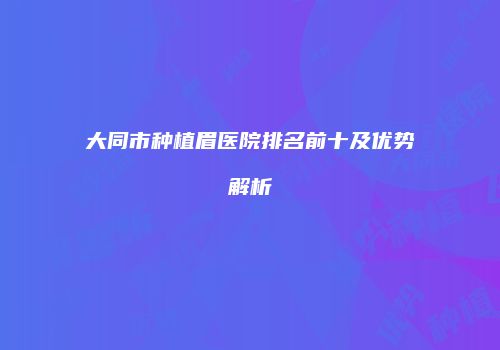 大同市种植眉医院排名前十及优势解析