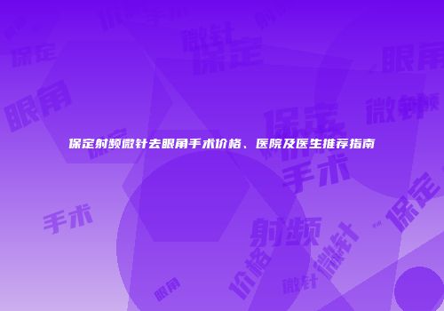 保定射频微针去眼角手术价格、医院及医生推荐指南