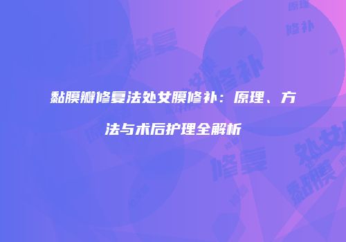 黏膜瓣修复法处女膜修补：原理、方法与术后护理全解析