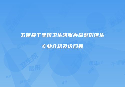 五莲县于里镇卫生院张存举整形医生专业介绍及价目表