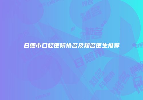 日照市口腔医院排名及知名医生推荐