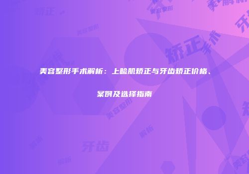美容整形手术解析：上睑肌矫正与牙齿矫正价格、案例及选择指南