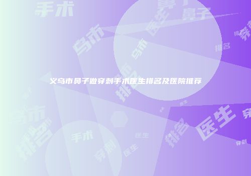 义乌市鼻子做穿刺手术医生排名及医院推荐