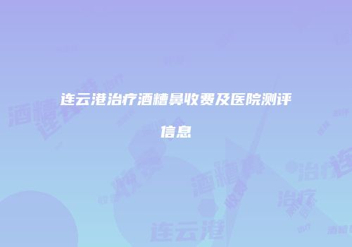 连云港治疗酒糟鼻收费及医院测评信息