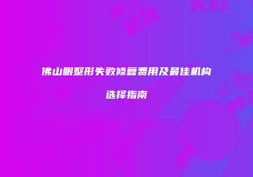 佛山眼整形失败修复费用及最佳机构选择指南