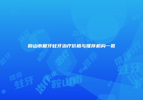 鞍山市磨牙蛀牙治疗价格与推荐机构一览
