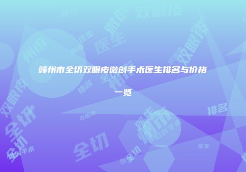 赣州市全切双眼皮微创手术医生排名与价格一览
