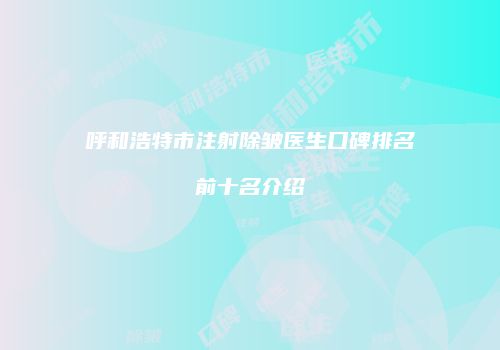 呼和浩特市注射除皱医生口碑排名前十名介绍
