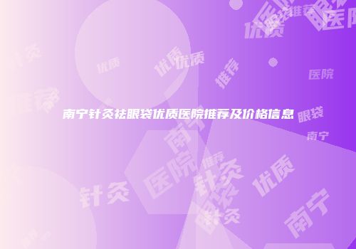南宁针灸祛眼袋优质医院推荐及价格信息