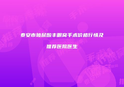 泰安市玻尿酸丰眼窝手术价格行情及推荐医院医生