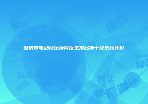 肇庆市电动负压瘦臀医生排名前十及亲民评价