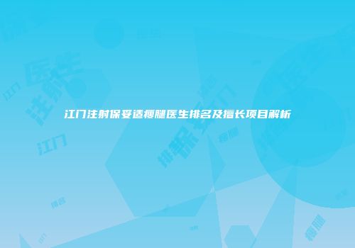 江门注射保妥适瘦腿医生排名及擅长项目解析