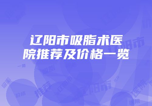 辽阳市吸脂术医院推荐及价格一览