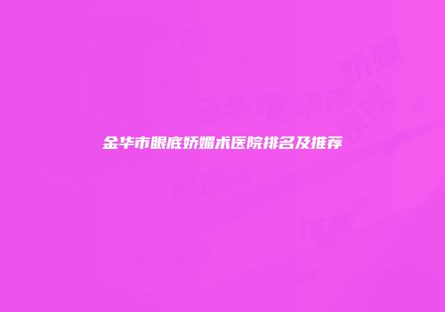 金华市眼底娇媚术医院排名及推荐