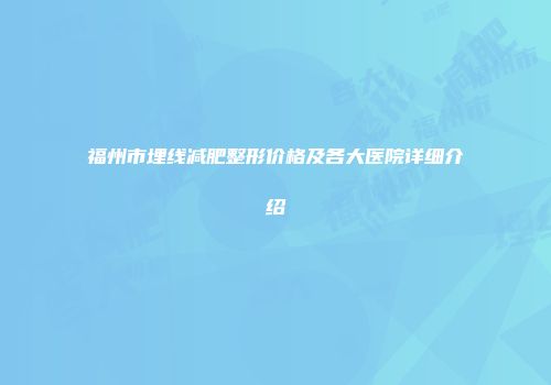 福州市埋线减肥整形价格及各大医院详细介绍