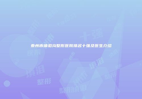 泰州市填泪沟整形医院排名十强及医生介绍