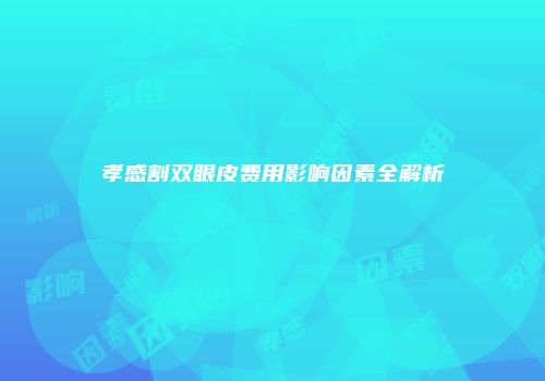 孝感割双眼皮费用影响因素全解析