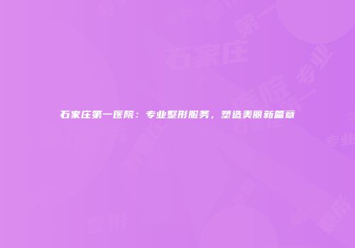 石家庄第一医院：专业整形服务，塑造美丽新篇章