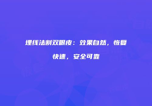 埋线法割双眼皮：效果自然，恢复快速，安全可靠