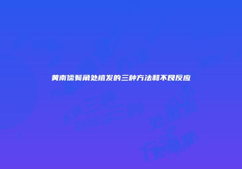 黄南儒鬓角处植发的三种方法和不良反应
