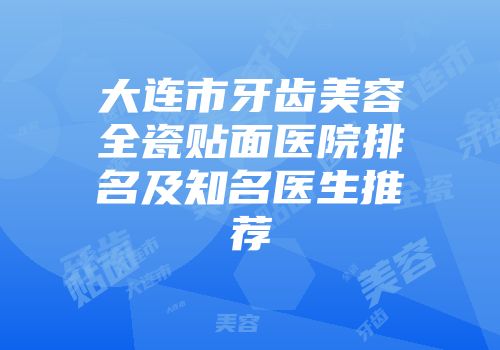 大连市牙齿美容全瓷贴面医院排名及知名医生推荐