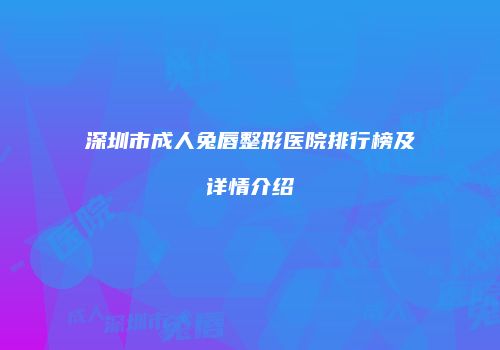 深圳市成人兔唇整形医院排行榜及详情介绍