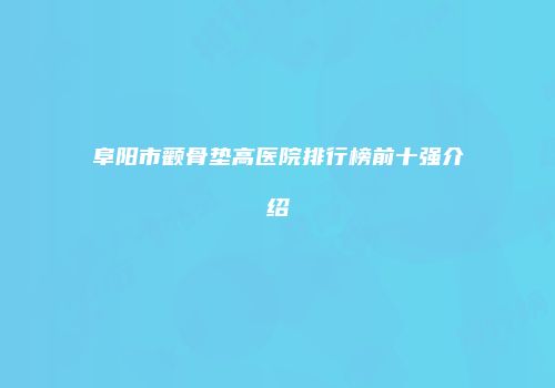 阜阳市颧骨垫高医院排行榜前十强介绍