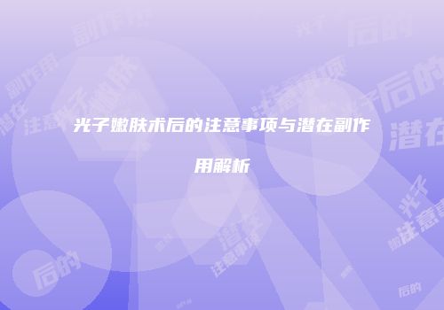 光子嫩肤术后的注意事项与潜在副作用解析